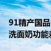 91精产国品一二三区别洗面奶91系精产国品洗面奶功能差异