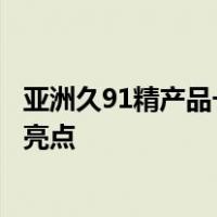 亚洲久91精产品一三三三区润肤露剖析亚洲久精产品润肤露亮点